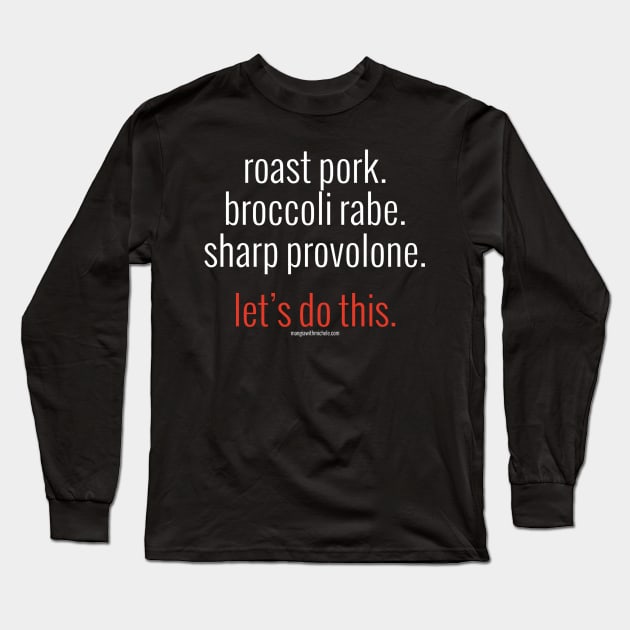 roast pork. broccoli rabe. sharp provolone. let's do this. (white letters) Long Sleeve T-Shirt by Mangia With Michele